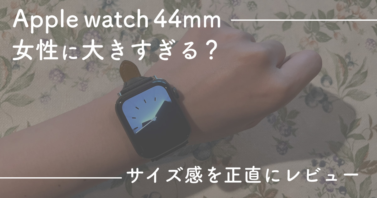 Apple watch 44mm女性に大きすぎる？サイズ感を正直にレビュー